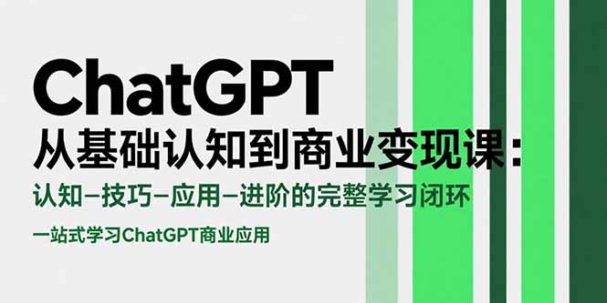ChatGPT从基础认知到商业变现课：认知-技巧-应用-进阶的完整学习闭环-轻创终点站