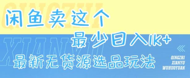 闲鱼卖这个，最少日入1k，最新无货源选品玩法-轻创终点站