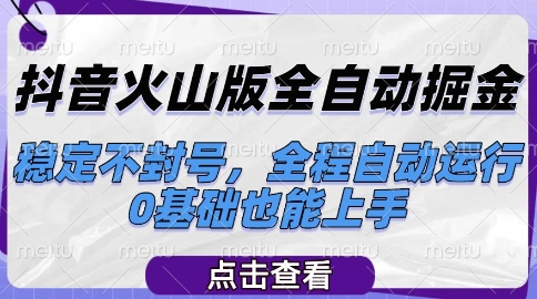 抖音火山版全自动掘金，稳定不封号，全程自动运行，可批量放大操作，0基础也能上手【揭秘】-轻创终点站