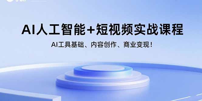 AI人工智能+短视频实战课程：AI工具基础、内容创作、商业变现！-轻创终点站