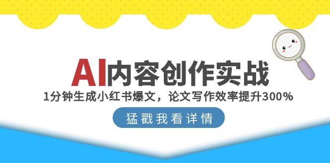AI内容创作实战：1分钟生成小红书爆文，论文写作效率提升300%-轻创终点站