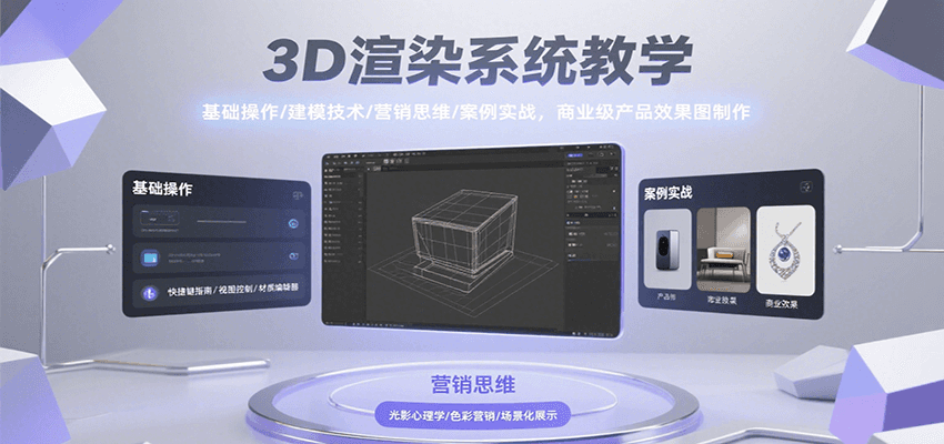 3D渲染系统教学，基础操作/建模技术/营销思维/案例实战，商业级产品效果图制作-轻创终点站
