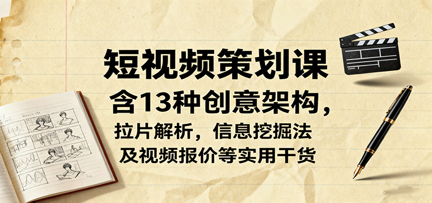 短视频策划课，含13种创意架构，拉片解析，信息挖掘法及视频报价等实用干货-轻创终点站