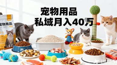 月变现40个!宠物用品私域运营的精准掘金之道玩法-轻创终点站