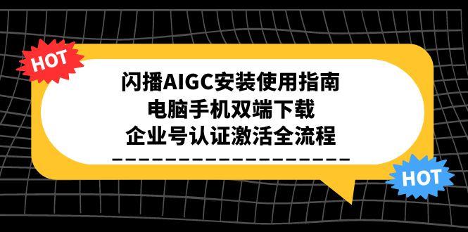 闪播AIGC安装使用指南，电脑手机双端下载，企业号认证激活全流程-轻创终点站
