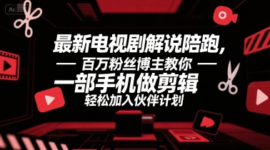最新电视剧解说陪跑，百万粉丝博主教你一部手机做剪辑，轻松加入伙伴计划-轻创终点站