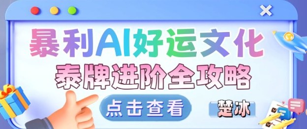 项目拆解：暴利AI小众赛道好运文化泰牌进阶变现全攻略-轻创终点站