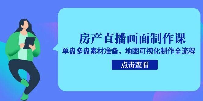 房产直播画面制作课，单盘多盘素材准备，地图可视化制作全流程-轻创终点站