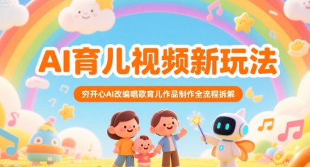 AI育儿视频新玩法，穷开心AI改编唱歌育儿作品制作全流程拆解-轻创终点站