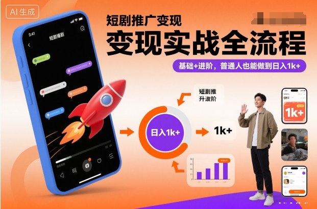 短剧推广变现实战全流程,基础+进阶,普通人也能做到日入1k+-轻创终点站