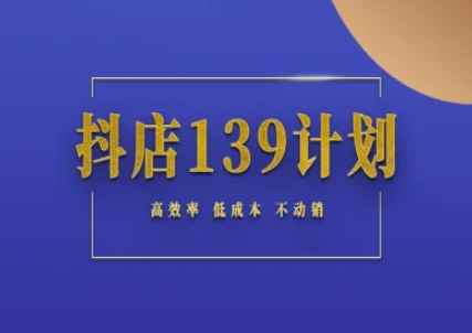 抖店139计划实录手册不动销起店实操方法论，高效率低成本不动销-轻创终点站