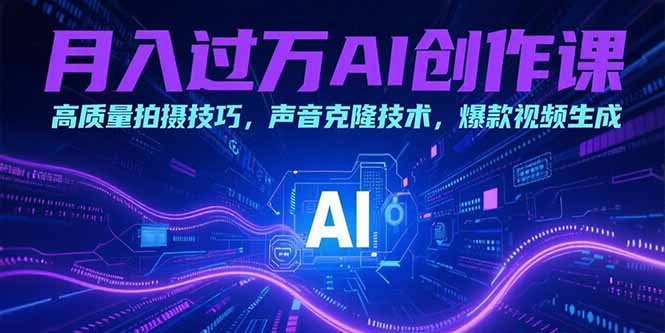 月入过万AI创作课：高质量拍摄技巧，声音克隆技术，爆款视频生成-轻创终点站