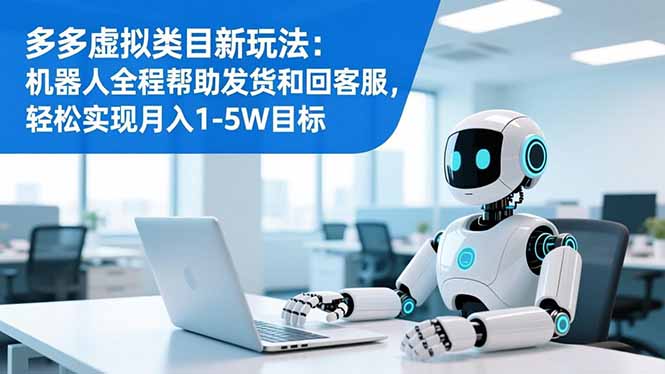 多多虚拟类目新玩法：机器人全程帮助发货和回客服，轻松实现月入1-5W目标-轻创终点站