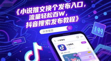 小说推文换个发布入口，流量轻松百W，抖音搜索发布教程-轻创终点站