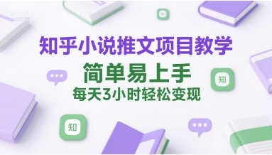 知乎小说推文项目教学，简单易上手，每天3小时轻松变现-轻创终点站