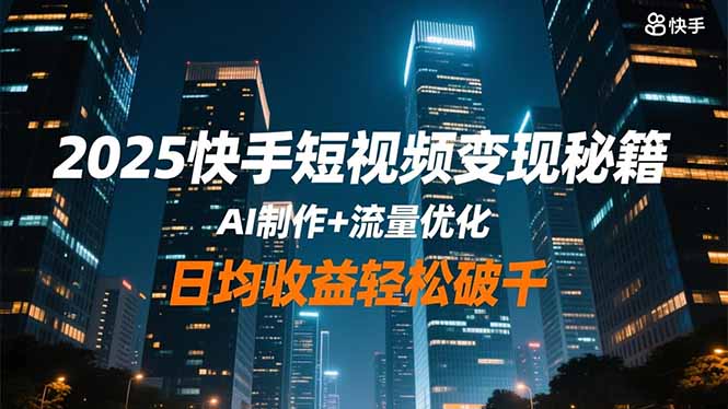 2025快手短视频变现秘籍,AI制作+流量优化,日均收益轻松破千-轻创终点站