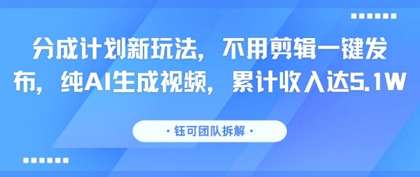 分成计划新玩法，不用剪辑一键发布，纯AI生成视频，累计收入达5.1W-轻创终点站