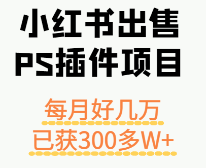 小红书出售PS插件项目，每月都收入好几万，长期操作已获利300多W+-轻创终点站