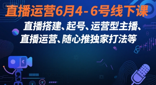直播运营6月4-6号线下课，‬直播搭建、起号、运营型主播、直播运‬营、随心推独家打法等-轻创终点站