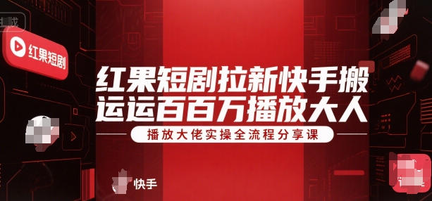 红果短剧拉新快手搬运百万播放大佬实操全流程分享课-轻创终点站