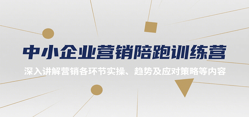 中小企业营销陪跑训练营，深入讲解营销各环节实操、趋势及应对策略等内容-轻创终点站
