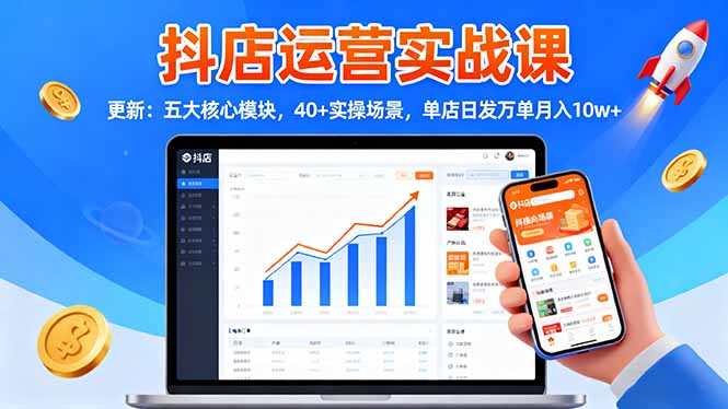 抖店运营实战课-更新：五大核心模块，40+实操场景，单店日发万单月入10w+-轻创终点站