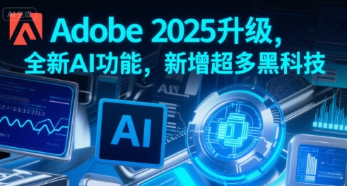 Adobe 2025升级，全新AI功能，新增超多黑科技-轻创终点站