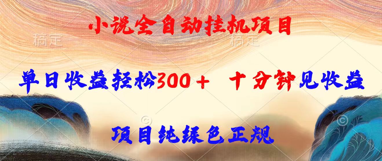 小说全自动挂机项目，单日收益轻松300，十分钟见收益，项目纯绿色正规-轻创终点站