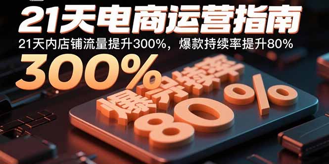 21天电商运营指南：21天内店铺流量提升300%，爆款持续率提升80%-轻创终点站