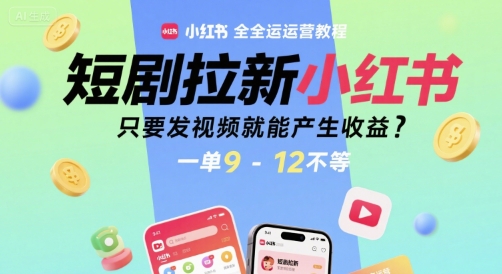 短剧拉新小红书全运营教程，只要发视频就能产生收益，一单9-12不等-轻创终点站