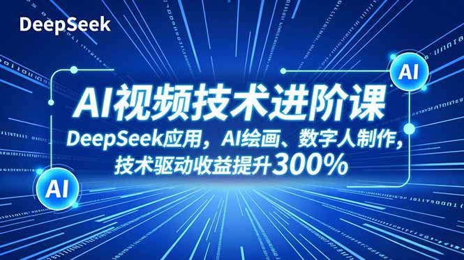 AI视频技术进阶课,DeepSeek应用、AI绘画、数字人制作,技术驱动收益提升300%-轻创终点站