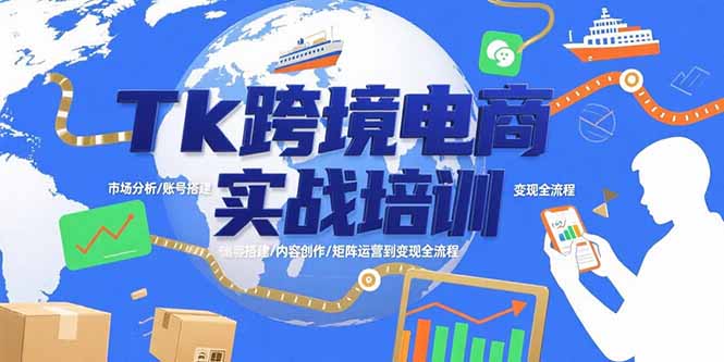 Tk跨境电商实战培训：市场分析/账号搭建/内容创作/矩阵运营到变现全流程-轻创终点站