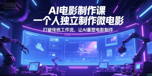 AI电影制作课，一个人独立制作微电影，打破传统工作流，让AI重塑电影制作-轻创终点站