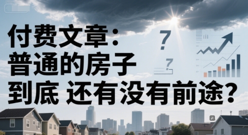 付费文章：普通的房子到底还有没有前途？-轻创终点站