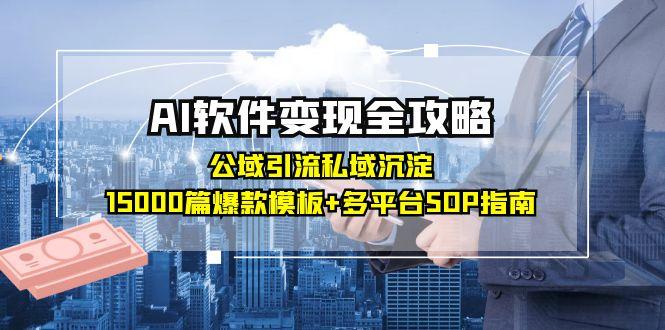 AI软件变现全攻略：公域引流私域沉淀，15000篇爆款模板+多平台SOP指南-轻创终点站