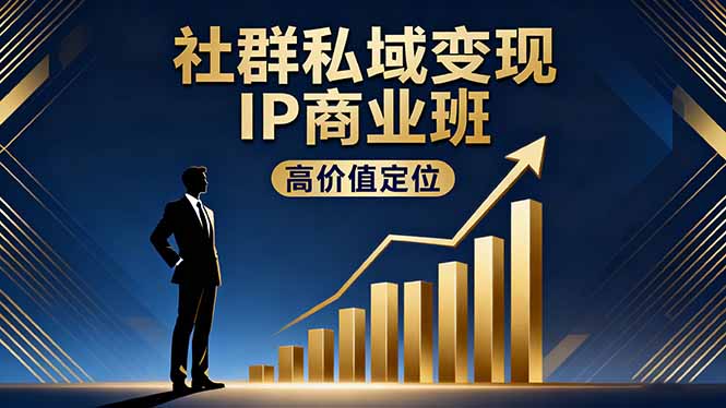 社群私域变现IP商业班,高价值定位,精准引流,私聊成交,实践年盈利破百万-轻创终点站