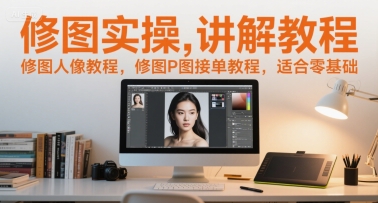修图实操讲解教程，修图人像教程，修图P图接单教程，适合零基础-轻创终点站