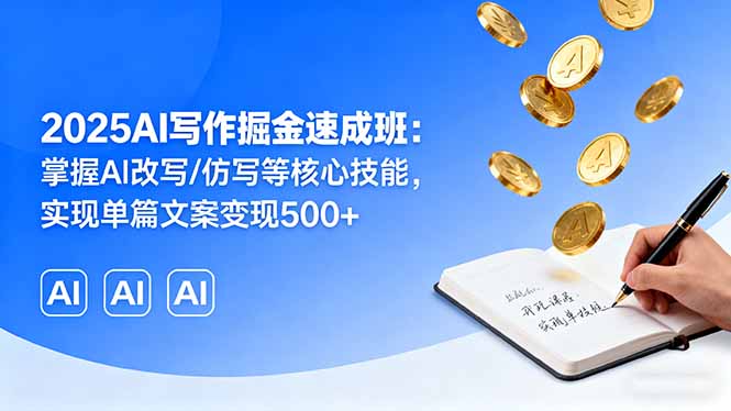 2025AI写作掘金速成班：掌握AI改写/仿写等核心技能，实现单篇文案变现500+-轻创终点站