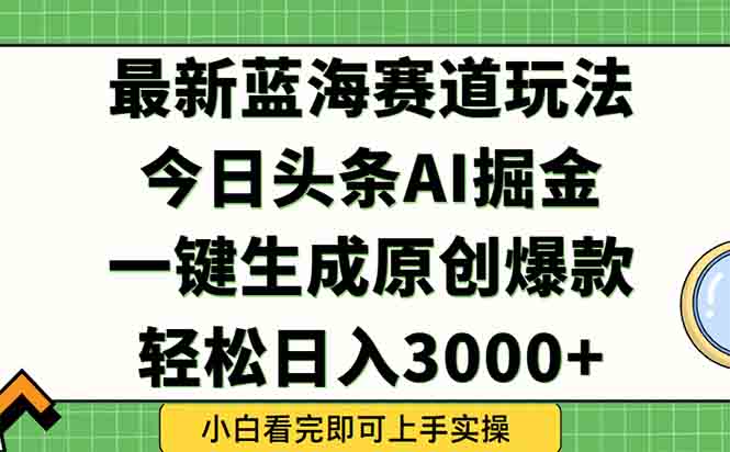 今日头条2025年最新蓝海玩法，一键生成爆款，轻松实现矩阵日入3000+-轻创终点站