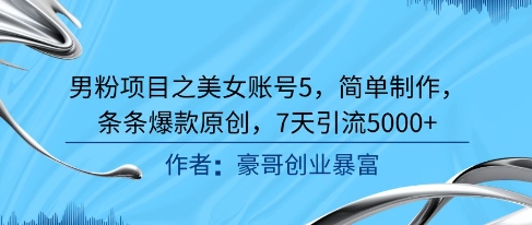 男粉项目之美女账号5，简单制作，条条爆款原创，7天引流5000+-轻创终点站