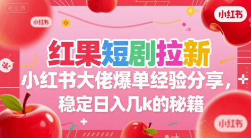 红果短剧拉新小红书大佬爆单经验分享，稳定日入几k的秘籍-轻创终点站