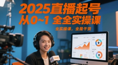 2025直播起号从0~1全实操课，全是干货-轻创终点站