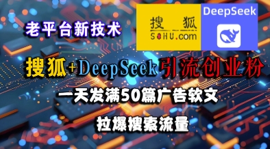搜狐+DeepSeek引流创业粉，老平台新技术，一天发满50篇广告软文，拉爆搜索流量-轻创终点站