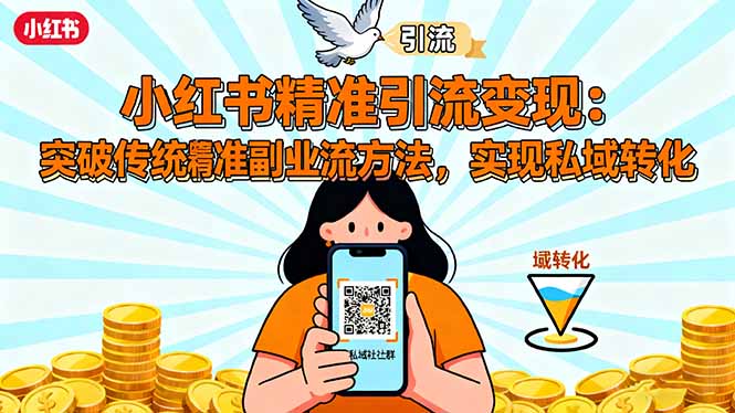 小红书精准引流变现：突破传统副业思维，掌握精准引流方法，实现私域转化-轻创终点站