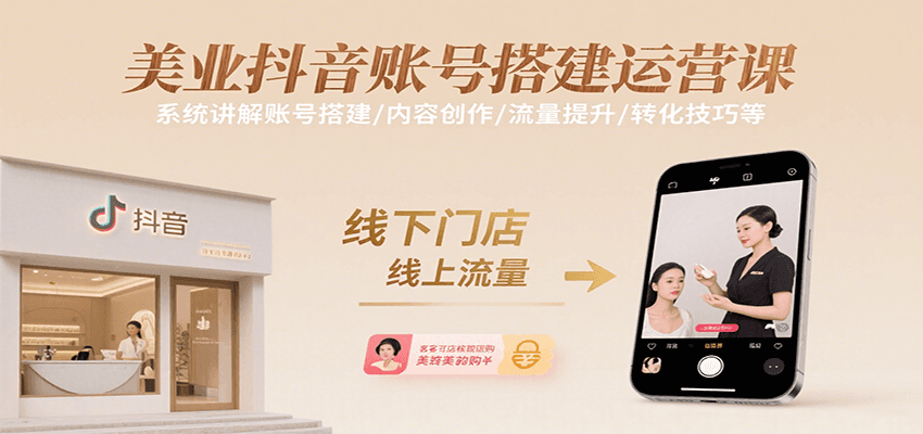 美业抖音账号搭建运营课，系统讲解账号搭建/内容创作/流量提升/转化技巧等-轻创终点站