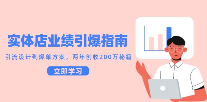 实体店业绩引爆指南，引流设计到爆单方案，两年创收200万秘籍-轻创终点站