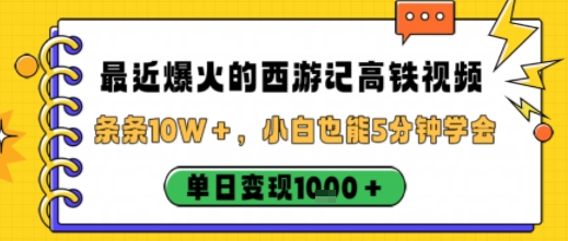 最近爆火的西游记高铁视频，条条10W＋，小白也能5分钟轻松上手，单日变现1k-轻创终点站