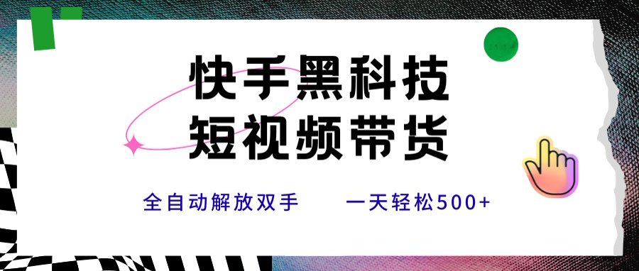 快手黑科技短视频带货，条条原创无脑搬运，新手小白轻松一天500+-轻创终点站