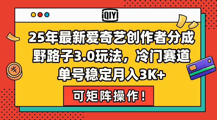 25年最新爱奇艺创作者分成野路子3.0玩法，冷门赛道，单号稳定月入3K+，…-轻创终点站
