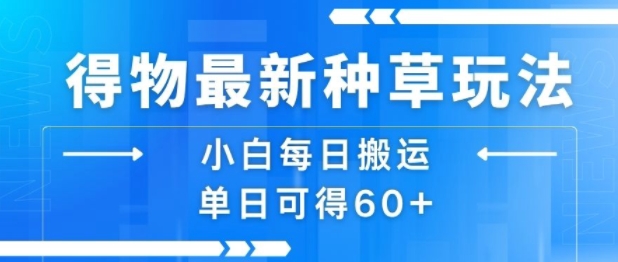 得物最新种草玩法，小白每日搬运单日可得60+-轻创终点站